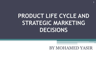 PRODUCT LIFE CYCLE AND
STRATEGIC MARKETING
DECISIONS
BY MOHAMED YASIR
1
 