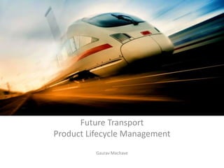 Future Transport
Product Lifecycle Management
Gaurav Machave
 