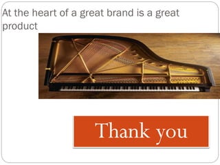 At the heart of a great brand is a great
product
Thank you
 
