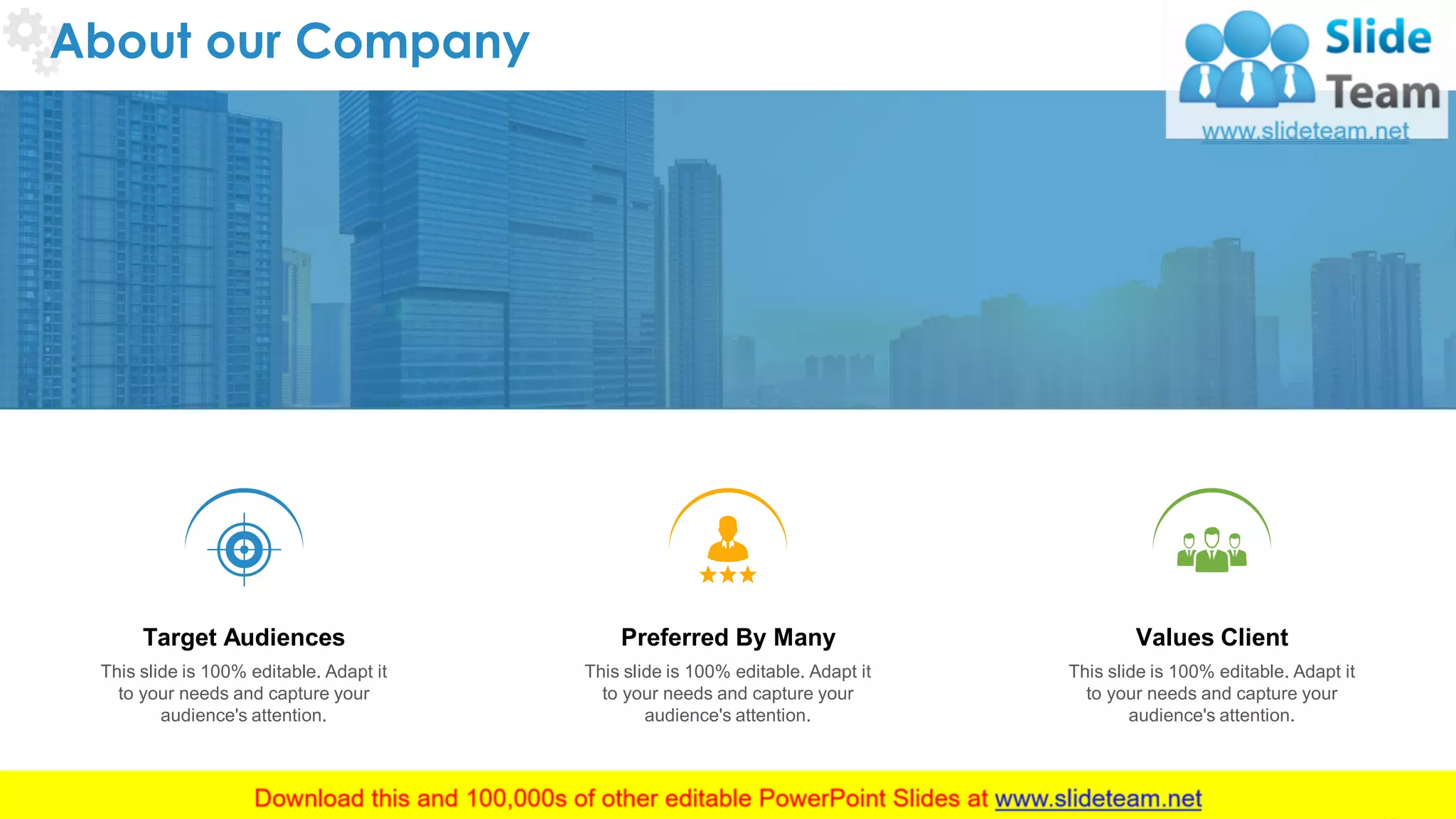 About our Company
18
This slide is 100% editable. Adapt it
to your needs and capture your
audience's attention.
Target Audiences
This slide is 100% editable. Adapt it
to your needs and capture your
audience's attention.
Preferred By Many
This slide is 100% editable. Adapt it
to your needs and capture your
audience's attention.
Values Client
 