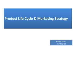 Product Life Cycle & Marketing Strategy
Hitesh Gupta
26th Sep ‘13
 