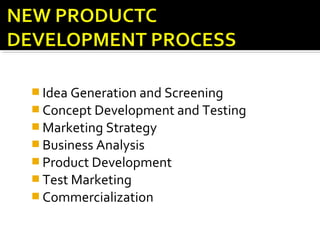  Idea Generation and Screening
 Concept Development and Testing
 Marketing Strategy
 Business Analysis
 Product Development
 Test Marketing
 Commercialization
 