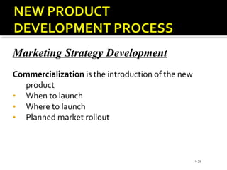 Marketing Strategy Development
Commercialization is the introduction of the new
product
• When to launch
• Where to launch
• Planned market rollout
9-25
 