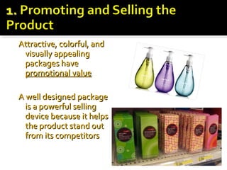 Attractive, colorful, andAttractive, colorful, and
visually appealingvisually appealing
packages havepackages have
promotional valuepromotional value
A well designed packageA well designed package
is a powerful sellingis a powerful selling
device because it helpsdevice because it helps
the product stand outthe product stand out
from its competitorsfrom its competitors
 