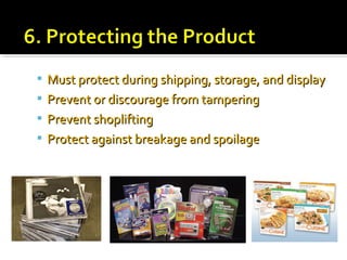  Must protect during shipping, storage, and displayMust protect during shipping, storage, and display
 Prevent or discourage from tamperingPrevent or discourage from tampering
 Prevent shopliftingPrevent shoplifting
 Protect against breakage and spoilageProtect against breakage and spoilage
 