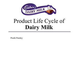Product Life Cycle of
Dairy Milk
Pratik Pandey
 