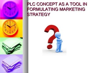 PLC CONCEPT AS A TOOL IN
FORMULATING MARKETING
STRATEGY
 