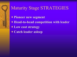 Maturity Stage STRATEGIES Pioneer new segment Head-to-head competition with leader Low cost strategy Catch leader asleep