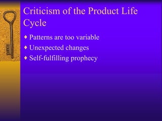 Criticism of the Product Life Cycle Patterns are too variable Unexpected changes Self-fulfilling prophecy