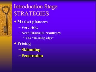 Introduction Stage STRATEGIES Market pioneers Very risky Need financial resources The “bleeding edge” Pricing Skimming Penetration