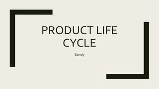 PRODUCT LIFE
CYCLE
Sandy
 