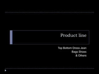 Product line Top Bottom Dress Jean Bags Shoes & Others 