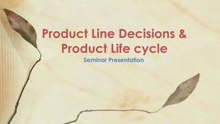 Product Line Decisions &
Product Life cycle
Seminar Presentation
 
