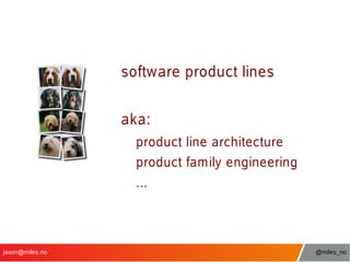 software product lines
aka:
product line architecture
product family engineering
...

jason@miles.no

@miles_no

 