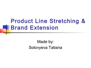 Product Line Stretching &
Brand Extension
Made by:
Solovyeva Tatiana
 