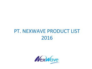 PT. NEXWAVE PRODUCT LIST
2016
 