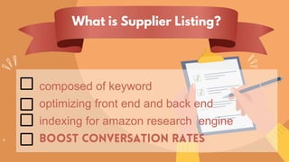 composed of keyword
optimizing front end and back end
indexing for amazon research engine
What is Supplier Listing?
 