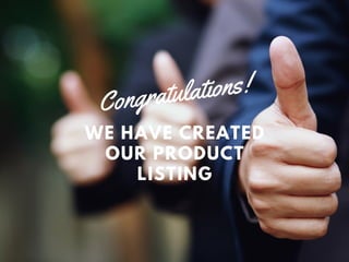 WE HAVE CREATED
OUR PRODUCT
LISTING
Congratulations!
 