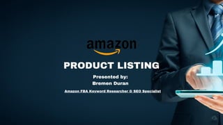 PRODUCT LISTING
Presented by:
Bremen Duran
Amazon FBA Keyword Researcher & SEO Specialist
 