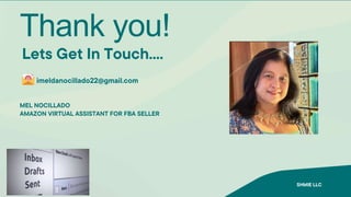 Thank you!
Lets Get In Touch....
MEL NOCILLADO
AMAZON VIRTUAL ASSISTANT FOR FBA SELLER
imeldanocillado22@gmail.com
SHMIE LLC
 