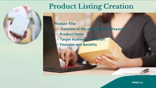 Product Listing Creation
Product Title
• Consists of the most relevant Keyword
• Product Name
• Target Audience or market
• Features and Benefits
SHMIE LLC
 