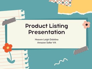 Product Listing

Presentation
Heaven Leigh Dolotina
Amazon Seller VA
 