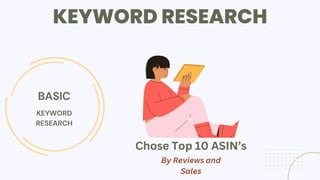 KEYWORD RESEARCH
BASIC
KEYWORD
RESEARCH
Chose Top 10 ASIN’s
By Reviews and
Sales
 