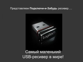 Представляем Подключи-и-Забудь ресивер….

Самый маленький
USB-ресивер в мире!

 