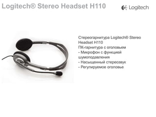 Logitech® Stereo Headset H110

Стереогарнитура Logitech® Stereo
Headset H110
ПК-гарнитура с оголовьем
- Микрофон с функцией
шумоподавления
- Насыщенный стереозвук
- Регулируемое оголовье

 