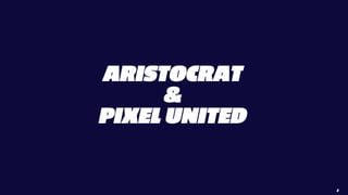 ARISTOCRAT
&
PIXEL UNITED
3
 
