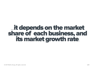 …it depends on the market
       share of each business, and
         its market growth rate.


© 2014 Berlin Asong. All r...