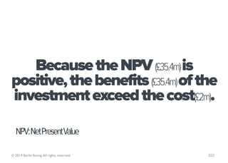 Because the NPV (£35.4m) is
positive, the benefits (£35.4m) of the
investment exceed the cost(£2m).

  NPV:NetPresentValue...