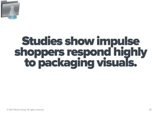Studies show impulse
        shoppers respond highly
          to packaging visuals.


© 2014 Berlin Asong. All rights res...