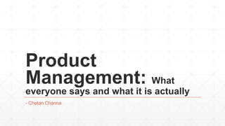 Product
Management: What
everyone says and what it is actually
- Chetan Channa

 