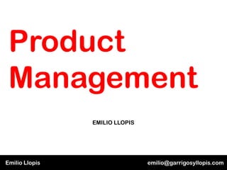 Product
 Management
                EMILIO LLOPIS




Emilio Llopis                   emilio@garrigosyllopis.com
 