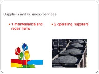 Suppliers and business services

   1.mainteinance and      2.operating suppliers
    repair items
 