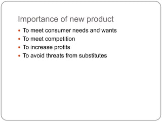 Importance of new product
 To meet consumer needs and wants
 To meet competition
 To increase profits
 To avoid threats from substitutes
 