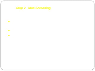 Step 2. Idea Screening



 Process to spot good ideas and drop poor
  ones
 Technically feasibility
 Financially viable
 