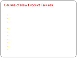 Causes of New Product Failures

  Overestimation of Market Size
  Product Design Problems
  Product Incorrectly Positioned, Priced or
     Advertised
    Costs of Product Development
    Competitive Actions
    Technical problems
    Poor planning
    Inadequate promotion
    Poor packing
    Fault pricing
 