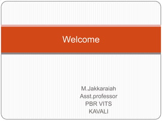 Welcome




   M.Jakkaraiah
   Asst.professor
     PBR VITS
      KAVALI
 