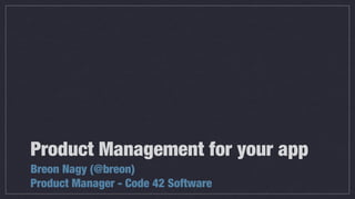 Product Management for your app
Breon Nagy (@breon)
Product Manager - Code 42 Software
 
