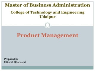 Product Management
Prepared by
Utkarsh Bhanawat
College of Technology and Engineering
Udaipur
Master of Business Administration
 