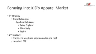 Foraying Into KID’s Apparel Market 
• 1st Strategy 
• Brand Extension: 
• Madura Kids Wear 
• Peter England 
• Allen Solly 
• Espirit 
• 2nd Strategy 
• End to end wardrobe solution under one roof 
• Launched PEP 
 
