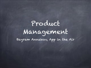 Product
Management
Bayram Annakov, App in the Air
 