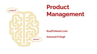 Product
Management
RoadToNaukri.com
Ashutosh P Singh
 