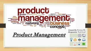 Product Management
Created By: Soumya De
Designation: Tech Lead
 
