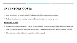 INVENTORY COSTS
 Cost factors must be considered while taking any decision regarding inventories.
 Includes ordering cos...