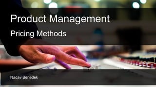 Product Management
Nadav Benedek
Pricing Methods
 