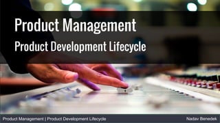 Product Management | Product Development Lifecycle Nadav Benedek
Product Management
Product Development Lifecycle
 