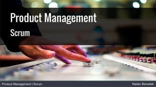 Product Management | Scrum Nadav Benedek
Product Management
Scrum
 